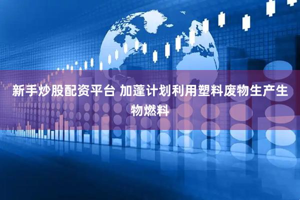新手炒股配资平台 加蓬计划利用塑料废物生产生物燃料