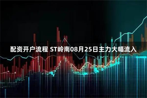 配资开户流程 ST岭南08月25日主力大幅流入