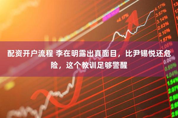 配资开户流程 李在明露出真面目，比尹锡悦还危险，这个教训足够警醒